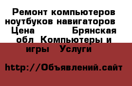 Ремонт компьютеров ноутбуков навигаторов › Цена ­ 1 000 - Брянская обл. Компьютеры и игры » Услуги   